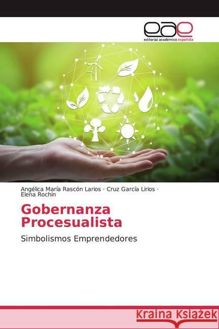 Gobernanza Procesualista : Simbolismos Emprendedores Rascón Larios, Angélica María; García Lirios, Cruz; Rochin, Elena 9786200046154