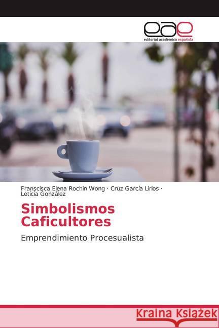 Simbolismos Caficultores : Emprendimiento Procesualista Rochin Wong, Franscisca Elena; García Lirios, Cruz; González, Leticia 9786200046215