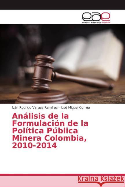 Análisis de la Formulación de la Política Pública Minera Colombia, 2010-2014 Vargas Ramírez, Iván Rodrigo; Correa, José Miguel 9786200046543