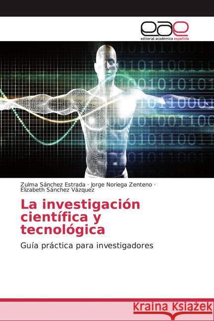 La investigación científica y tecnológica : Guía práctica para investigadores Sánchez Estrada, Zulma; Noriega Zenteno, Jorge; Sánchez Vázquez, Elizabeth 9786200046710