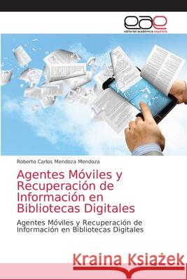 Agentes Móviles y Recuperación de Información en Bibliotecas Digitales Roberto Carlos Mendoza Mendoza 9786200047304 Editorial Academica Espanola