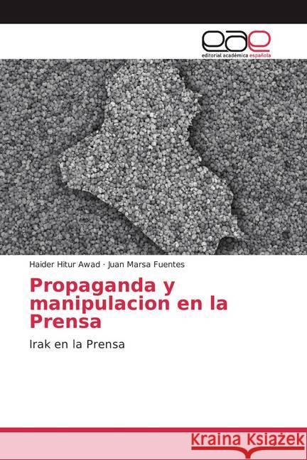 Propaganda y manipulacion en la Prensa : Irak en la Prensa Awad, Haider Hitur; Fuentes, Juan Marsa 9786200047533