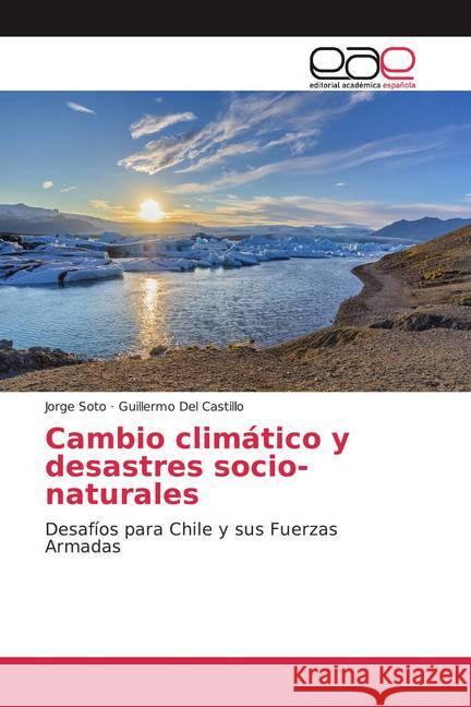 Cambio climático y desastres socio-naturales : Desafíos para Chile y sus Fuerzas Armadas Soto, Jorge; Del Castillo, Guillermo 9786200048080