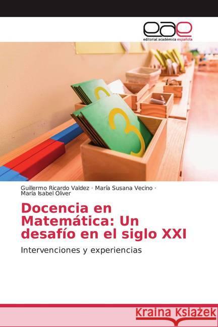 Docencia en Matemática: Un desafío en el siglo XXI : Intervenciones y experiencias Valdez, Guillermo Ricardo; Vecino, María Susana; Oliver, María Isabel 9786200048776