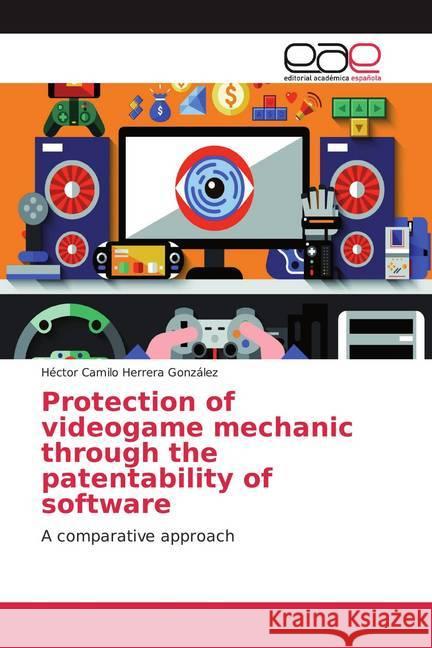 Protection of videogame mechanic through the patentability of software : A comparative approach Herrera González, Héctor Camilo 9786200049384 Editorial Académica Española