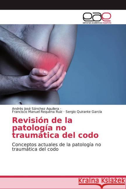 Revisión de la patología no traumática del codo : Conceptos actuales de la patología no traumática del codo Sánchez Aguilera, Andrés José; Requena Ruiz, Francisco Manuel; Quirante García, Sergio 9786200049391