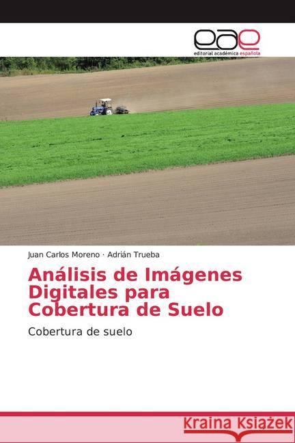 Análisis de Imágenes Digitales para Cobertura de Suelo : Cobertura de suelo Moreno, Juan Carlos; Trueba, Adrian 9786200050106 Editorial Académica Española