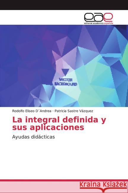 La integral definida y sus aplicaciones : Ayudas didácticas Sastre Vázquez, Patricia; Sastre Vázquez, Patricia 9786200050335