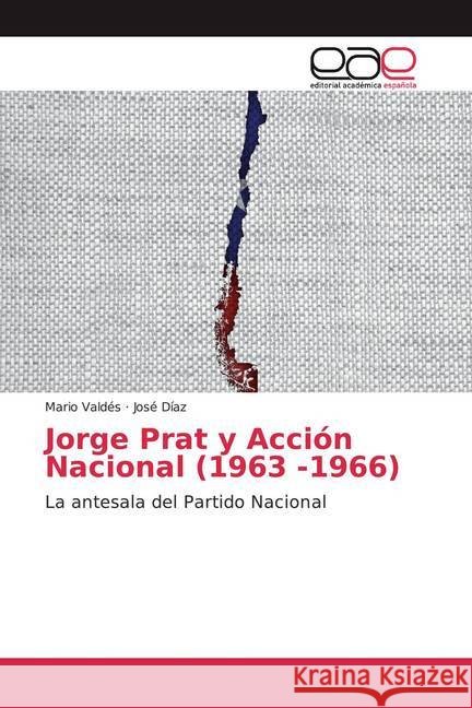 Jorge Prat y Acción Nacional (1963 -1966) : La antesala del Partido Nacional Valdés, Mario; Díaz, José 9786200050502 Editorial Académica Española