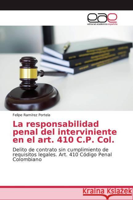 La responsabilidad penal del interviniente en el art. 410 C.P. Col. : Delito de contrato sin cumplimiento de requisitos legales. Art. 410 Código Penal Colombiano Ramírez Portela, Felipe 9786200050786