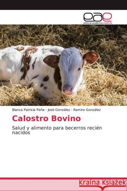 Calostro Bovino : Salud y alimento para becerros recién nacidos González, Ramiro; Gonzalez, Jose; González, Ramiro 9786200051769 Editorial Académica Española