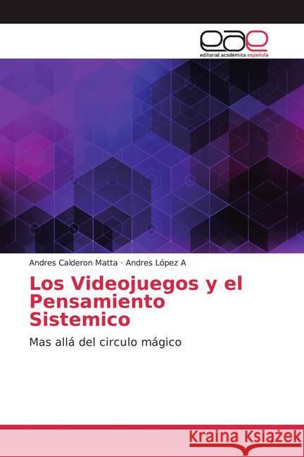 Los Videojuegos y el Pensamiento Sistemico : Mas allá del circulo mágico Calderon Matta, Andres; López A, Andres 9786200052940