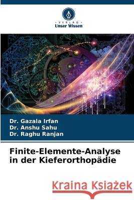 Finite-Elemente-Analyse in der Kieferorthopädie Irfan, Dr. Gazala, Sahu, Dr. Anshu, Ranjan, Dr. Raghu 9786200054333 Verlag Unser Wissen
