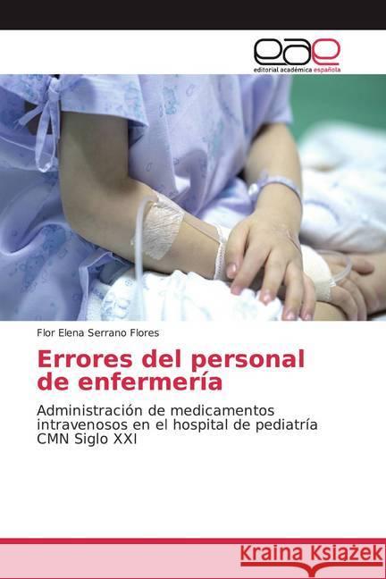 Errores del personal de enfermería : Administración de medicamentos intravenosos en el hospital de pediatría CMN Siglo XXI Serrano Flores, Flor Elena 9786200056313