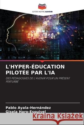 L'Hyper-?ducation Pilot?e Par l'Ia Pablo Ayala-Hern?ndez Gisela Haro-Esquivel 9786200056726 Editions Notre Savoir
