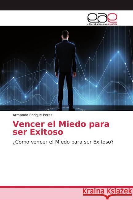 Vencer el Miedo para ser Exitoso : ¿Como vencer el Miedo para ser Exitoso? Perez, Armando Enrique 9786200056801