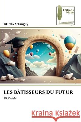 LES BÂTISSEURS DU FUTUR Tanguy, GONEYA 9786200058737 Éditions Muse