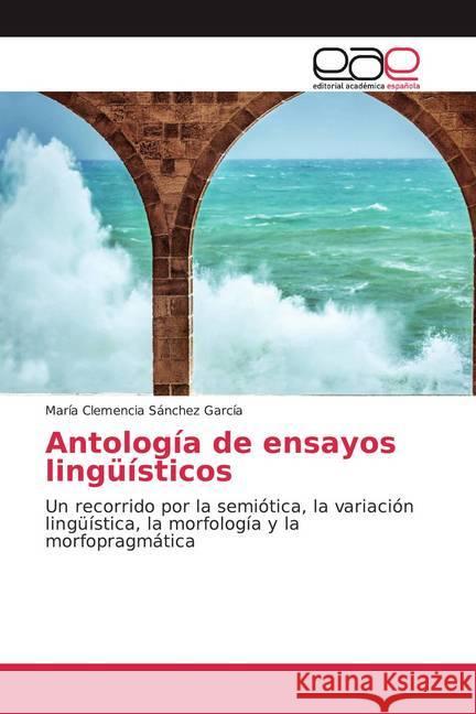 Antología de ensayos lingüísticos : Un recorrido por la semiótica, la variación lingüística, la morfología y la morfopragmática Sánchez García, María Clemencia 9786200058881