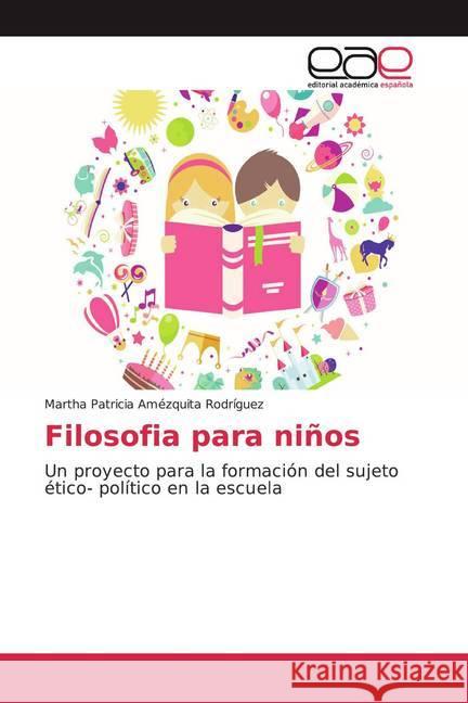 Filosofia para niños : Un proyecto para la formación del sujeto ético- político en la escuela Amézquita Rodríguez, Martha Patricia 9786200058959