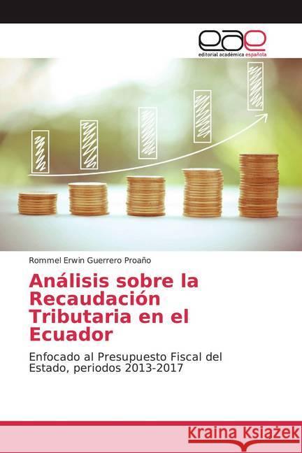 Análisis sobre la Recaudación Tributaria en el Ecuador : Enfocado al Presupuesto Fiscal del Estado, periodos 2013-2017 Guerrero Proaño, Rommel Erwin 9786200059734