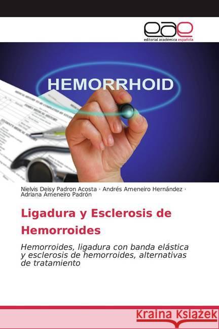 Ligadura y Esclerosis de Hemorroides : Hemorroides, ligadura con banda elástica y esclerosis de hemorroides, alternativas de tratamiento Padron Acosta, Nielvis Deisy; Ameneiro Hernández, Andrés; Ameneiro Padrón, Adriana 9786200060259