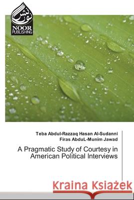 A Pragmatic Study of Courtesy in American Political Interviews Teba Abdul-Razzaq Hasan Al-Sudanni Firas Abdul-Munim Jawad 9786200062147