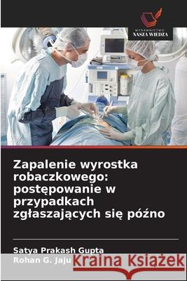 Zapalenie wyrostka robaczkowego: postepowanie w przypadkach zglaszajacych sie pózno Gupta, Satya Prakash, Jaju, Rohan G. 9786200062321