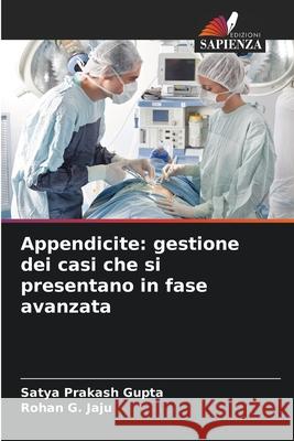 Appendicite: gestione dei casi che si presentano in fase avanzata Gupta, Satya Prakash, Jaju, Rohan G. 9786200062475