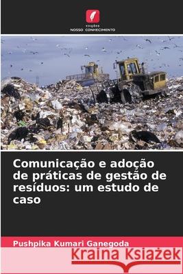 Comunicação e adoção de práticas de gestão de resíduos: um estudo de caso Ganegoda, Pushpika Kumari 9786200063946 Edições Nosso Conhecimento