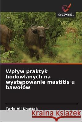 Wplyw praktyk hodowlanych na wystepowanie mastitis u bawolów Ali Khattak, Tariq 9786200065469