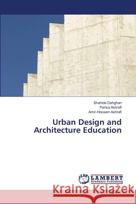 Urban Design and Architecture Education Dehghan, Shahide, Ashrafi, Parisa, Ashrafi, Amir-Hossein 9786200069986 LAP Lambert Academic Publishing