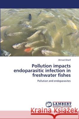 Pollution impacts endoparasitic infection in freshwater fishes Sherif, Ahmed 9786200070470