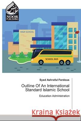 Outline Of An International Standard Islamic School Ferdous, Syed Ashraful 9786200071170