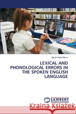 LEXICAL AND PHONOLOGICAL ERRORS IN THE SPOKEN ENGLISH LANGUAGE Mburu, Martin Peter 9786200071453