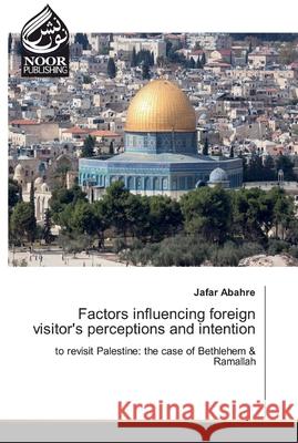 Factors influencing foreign visitor's perceptions and intention Jafar Abahre 9786200074577