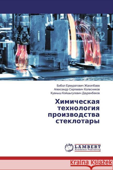 Himicheskaq tehnologiq proizwodstwa steklotary Zhakipbaew, Bibol Ermuratowich; Kolesnikow, Alexandr Sergeewich; Daurenbekow, Kuanysh Kojshygulowich 9786200079039 LAP Lambert Academic Publishing