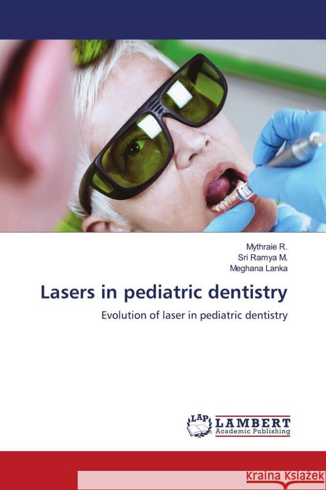 Lasers in pediatric dentistry R., Mythraie, M., Sri Ramya, Lanka, Meghana 9786200079251