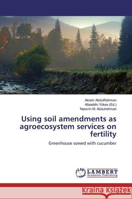 Using soil amendments as agroecosystem services on fertility : Greenhouse sowed with cucumber AbdulRahman, Akram; M. Abdulrahman, Nassrin 9786200079459 LAP Lambert Academic Publishing