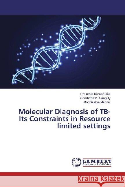 Molecular Diagnosis of TB-Its Constraints in Resource limited settings DAS, PRASANTA KUMAR; B. Ganguly, Somtirtha; Mandal, Bodhisatya 9786200079978 LAP Lambert Academic Publishing