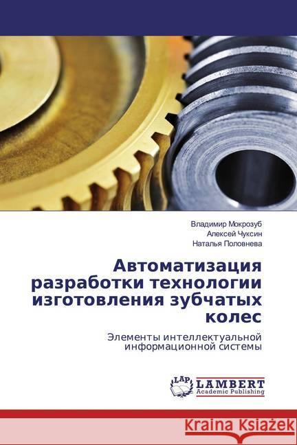 Awtomatizaciq razrabotki tehnologii izgotowleniq zubchatyh koles : Jelementy intellektual'noj informacionnoj sistemy Mokrozub, Vladimir; Chuxin, Alexej; Polownewa, Natal'q 9786200080134 LAP Lambert Academic Publishing