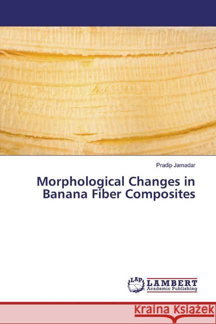 Morphological Changes in Banana Fiber Composites Jamadar, Pradip 9786200080561