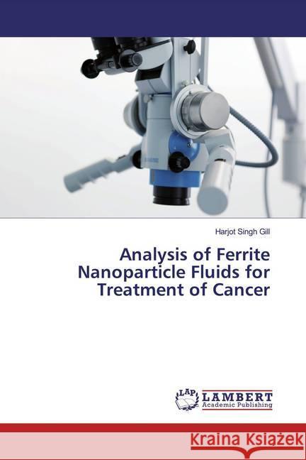 Analysis of Ferrite Nanoparticle Fluids for Treatment of Cancer Gill, Harjot Singh 9786200081117