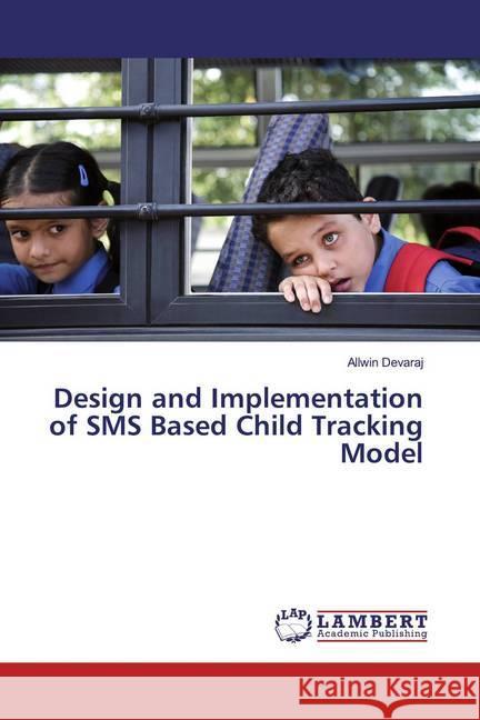 Design and Implementation of SMS Based Child Tracking Model Devaraj, Allwin 9786200082114 LAP Lambert Academic Publishing