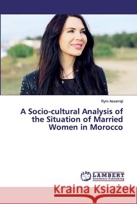 A Socio-cultural Analysis of the Situation of Married Women in Morocco Asserraji, Rym 9786200083241 LAP Lambert Academic Publishing