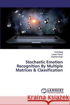 Stochastic Emotion Recognition By Multiple Matrices & Classification Bajaj, Rohit; Pawar, Lokesh; Singh, Jaspreet 9786200083609