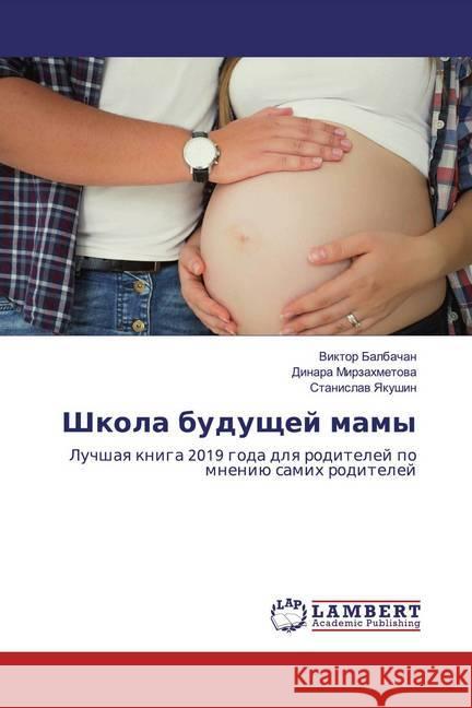 Shkola buduschej mamy : Luchshaq kniga 2019 goda dlq roditelej po mneniü samih roditelej Balbachan, Viktor; Mirzahmetowa, Dinara; Yakushin, Stanislaw 9786200083630 LAP Lambert Academic Publishing