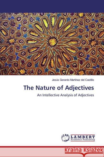 The Nature of Adjectives : An Intellective Analysis of Adjectives Martínez del Castillo, Jesús Gerardo 9786200085290 LAP Lambert Academic Publishing