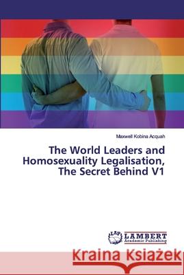 The World Leaders and Homosexuality Legalisation, The Secret Behind V1 Acquah, Maxwell Kobina 9786200086075 LAP Lambert Academic Publishing