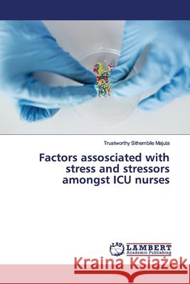 Factors assosciated with stress and stressors amongst ICU nurses Majuta, Trustworthy Sithembile 9786200086143 LAP Lambert Academic Publishing