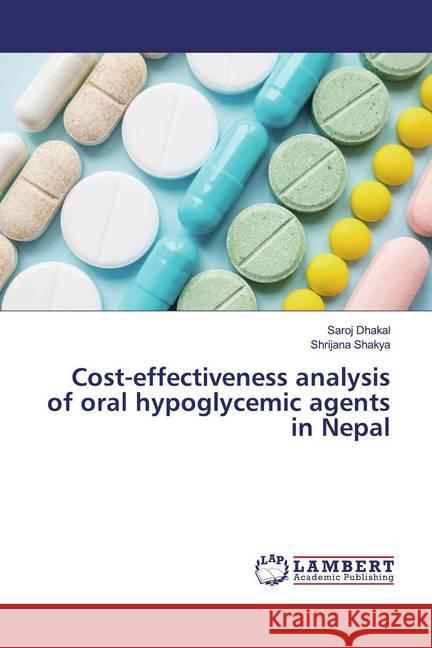 Cost-effectiveness analysis of oral hypoglycemic agents in Nepal Dhakal, Saroj; Shakya, Shrijana 9786200086174